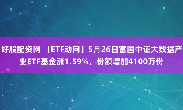 好股配资网 【ETF动向】5月26日富国中证大数据产业ETF基金涨1.59%，份额增加4100万份