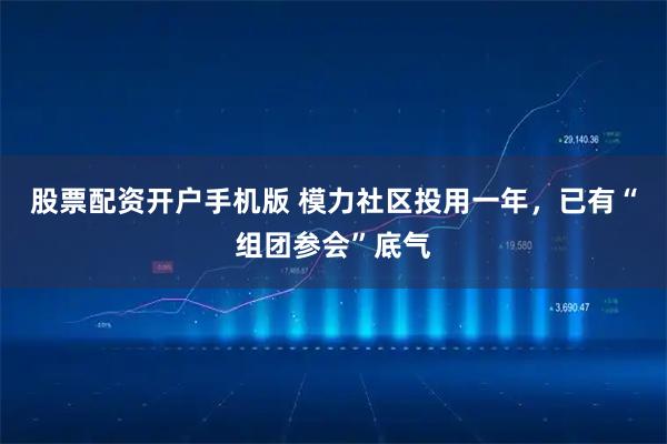股票配资开户手机版 模力社区投用一年，已有“组团参会”底气