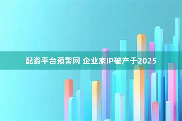 配资平台预警网 企业家IP破产于2025