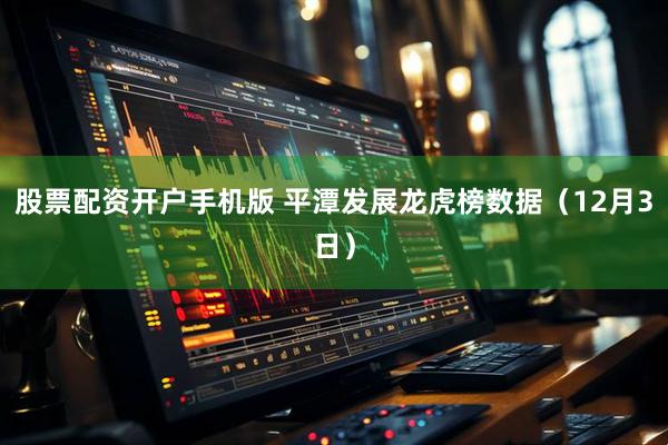 股票配资开户手机版 平潭发展龙虎榜数据（12月3日）