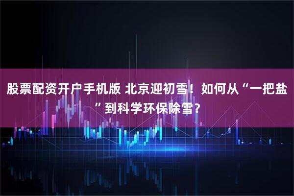 股票配资开户手机版 北京迎初雪！如何从“一把盐”到科学环保除雪？